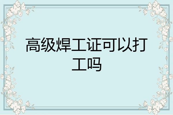 高级焊工证可以打工吗