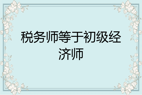 税务师等于初级经济师