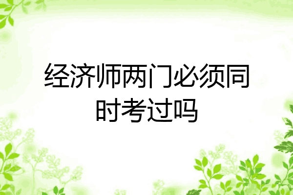 经济师两门必须同时考过吗