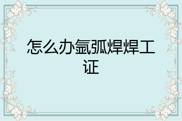 怎么办氩弧焊焊工证