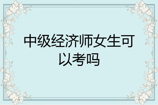 中级经济师女生可以考吗