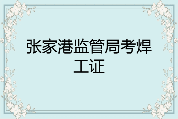 张家港监管局考焊工证