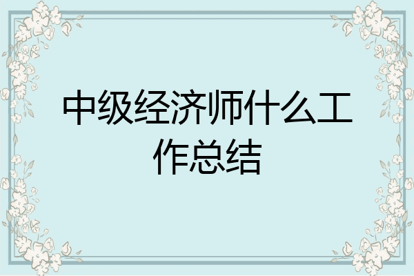 中级经济师什么工作总结