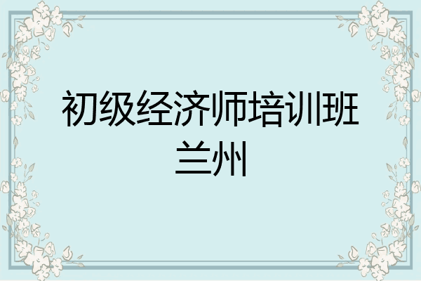 初级经济师培训班兰州