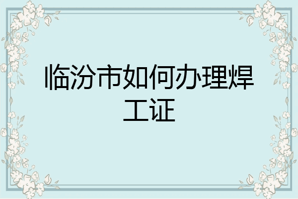 临汾市如何办理焊工证