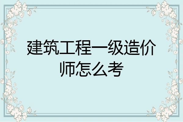 建筑工程一级造价师怎么考