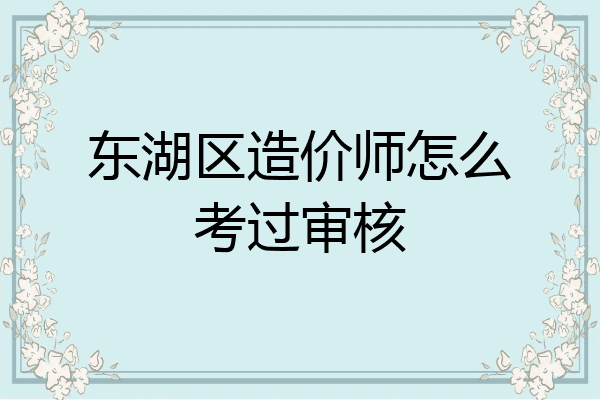 东湖区造价师怎么考过审核