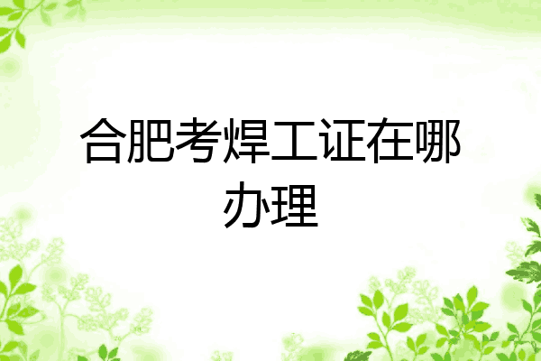 合肥考焊工证在哪办理