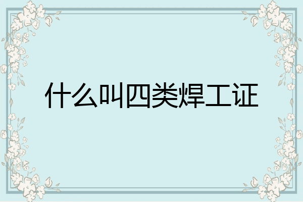 什么叫四类焊工证