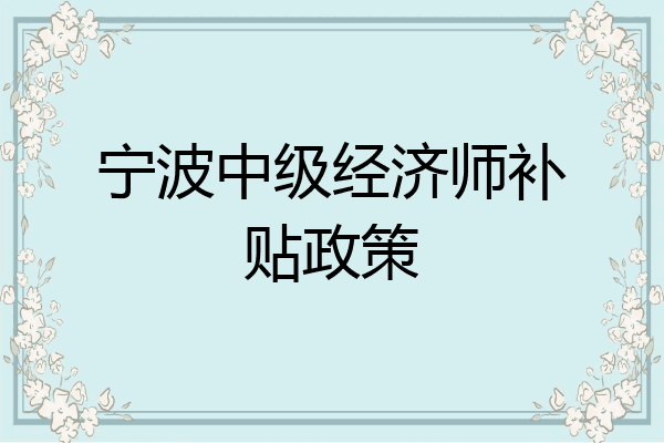 宁波中级经济师补贴政策