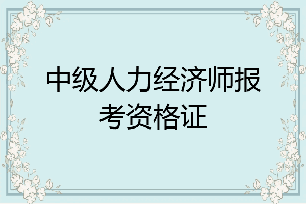 中级人力经济师报考资格证