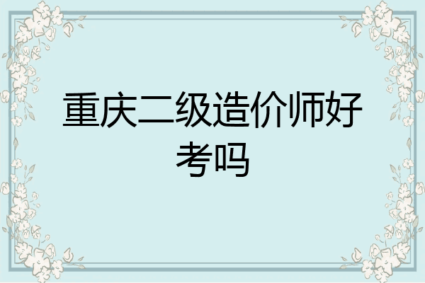 重庆二级造价师好考吗
