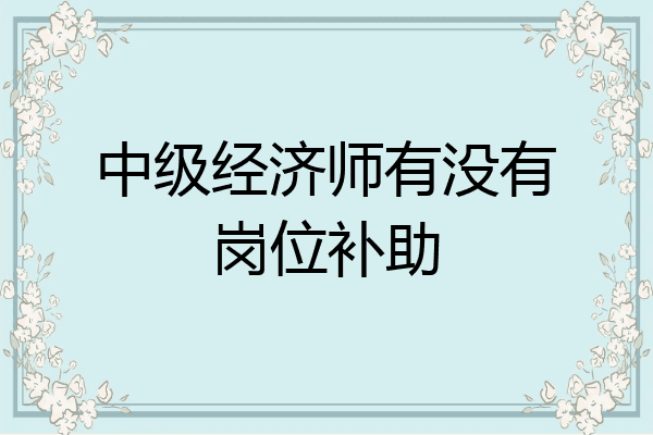 中级经济师有没有岗位补助