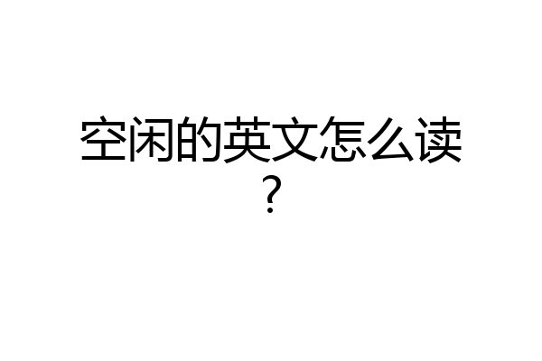 空闲的英文怎么读?