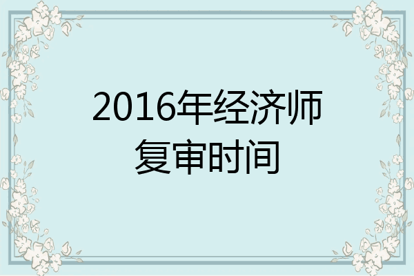 2016年经济师复审时间