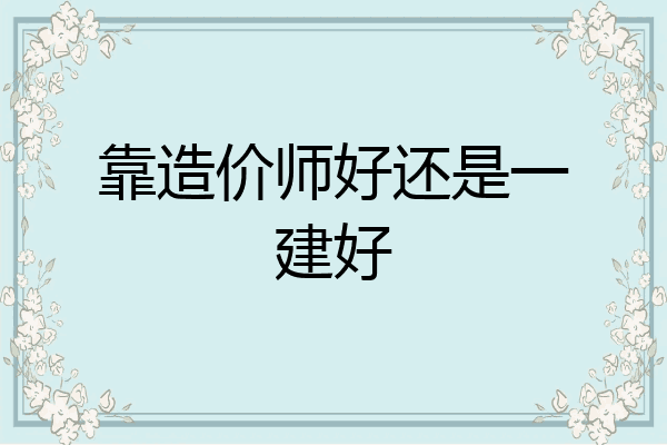 靠造价师好还是一建好