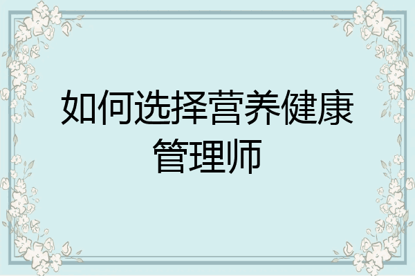 如何选择营养健康管理师