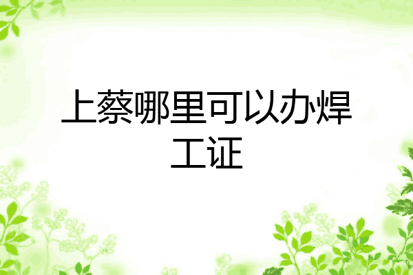 上蔡哪里可以办焊工证