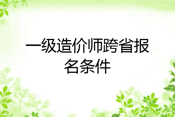 一级造价师跨省报名条件