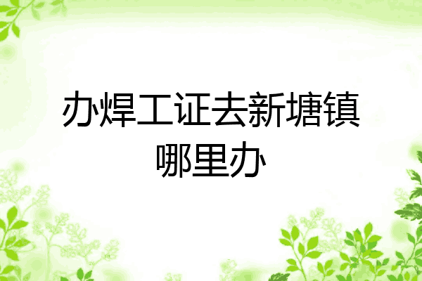 办焊工证去新塘镇哪里办