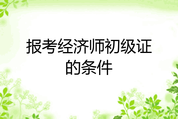 报考经济师初级证的条件