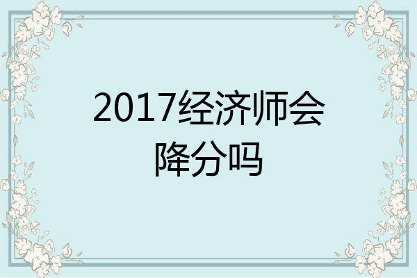 2017经济师会降分吗