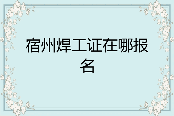 宿州焊工证在哪报名