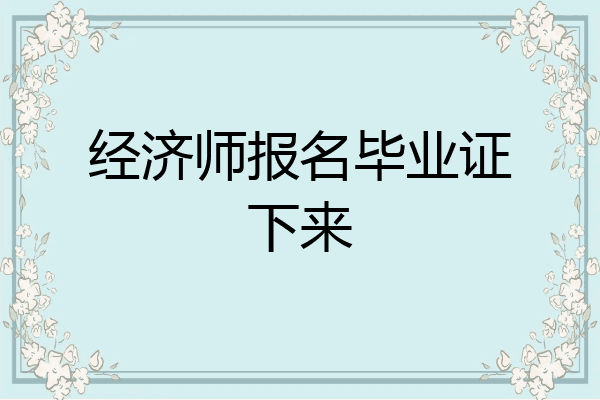 经济师报名毕业证下来