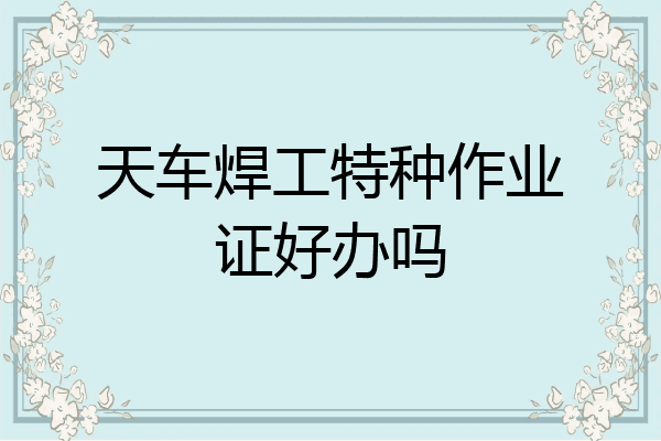 天车焊工特种作业证好办吗