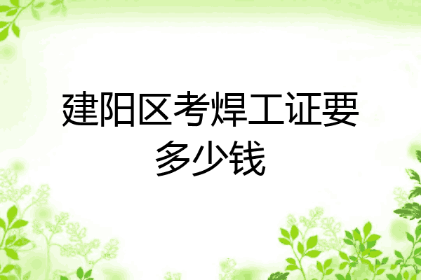 建阳区考焊工证要多少钱