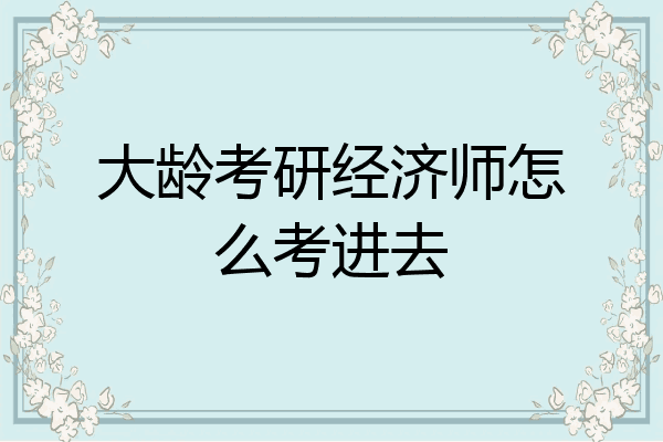 大龄考研经济师怎么考进去