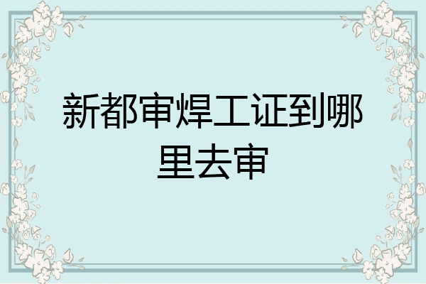 新都审焊工证到哪里去审