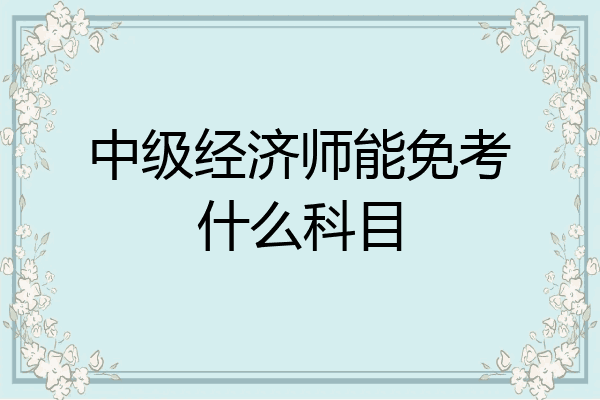 中级经济师能免考什么科目