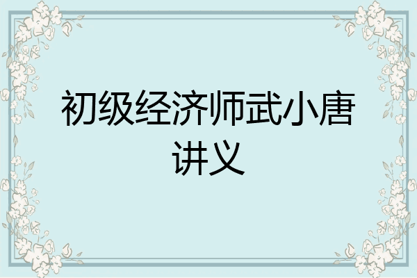 初级经济师武小唐讲义