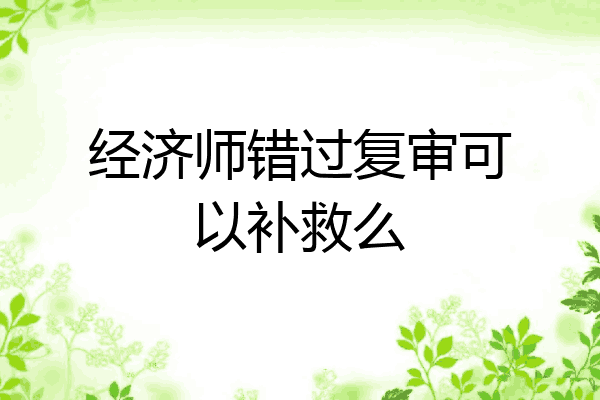 经济师错过复审可以补救么