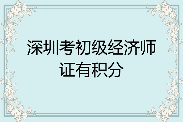 深圳考初级经济师证有积分