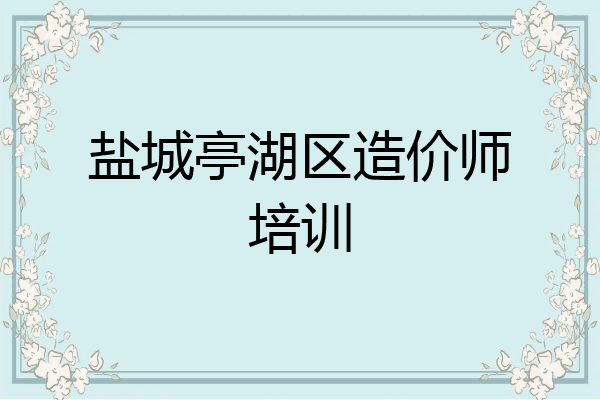 盐城亭湖区造价师培训
