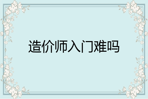 造价师入门难吗