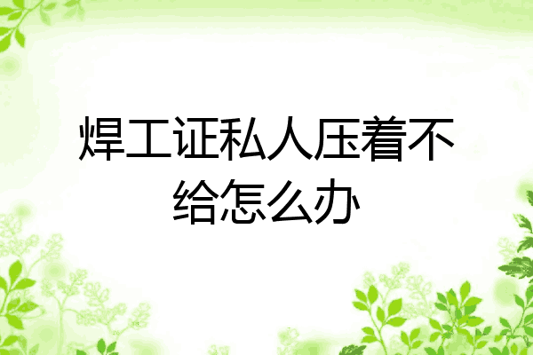 焊工证私人压着不给怎么办