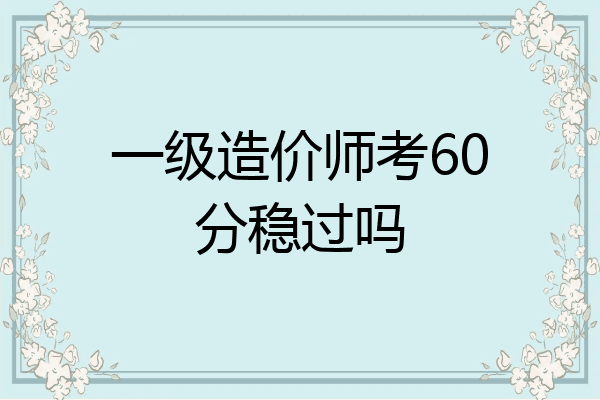 一级造价师考60分稳过吗