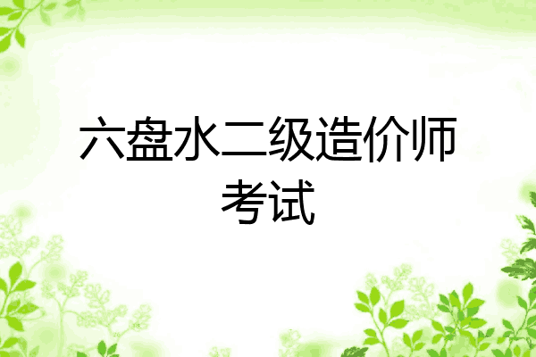 六盘水二级造价师考试