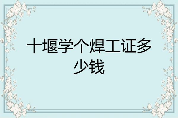 十堰学个焊工证多少钱