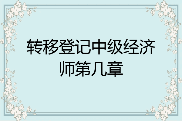 转移登记中级经济师第几章