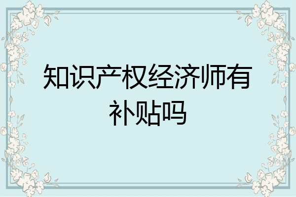 知识产权经济师有补贴吗