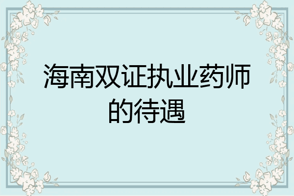 海南双证执业药师的待遇