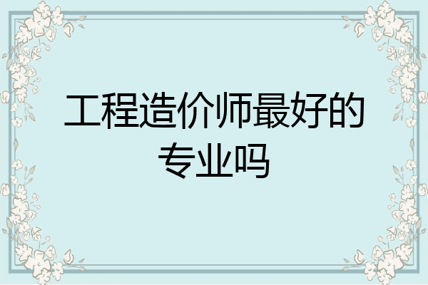 工程造价师最好的专业吗