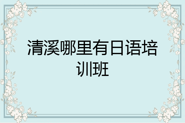 清溪哪里有日语培训班