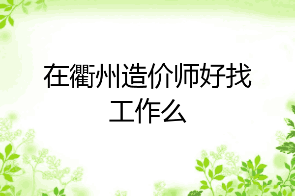 在衢州造价师好找工作么