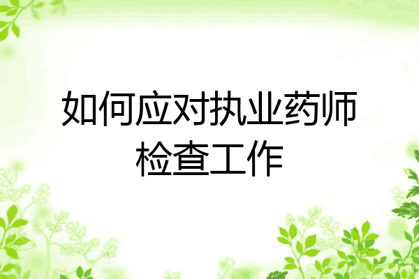 如何应对执业药师检查工作
