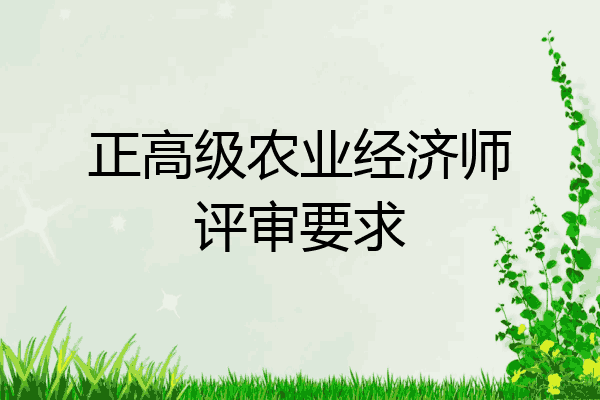 正高级农业经济师评审要求
